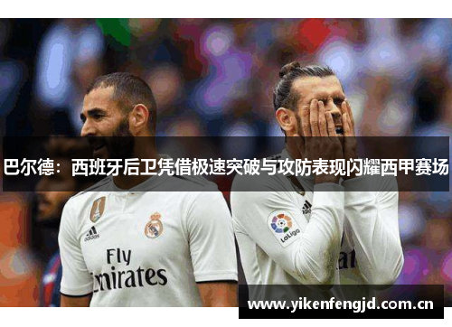 巴尔德：西班牙后卫凭借极速突破与攻防表现闪耀西甲赛场