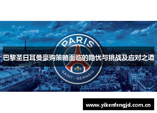 巴黎圣日耳曼豪购策略面临的隐忧与挑战及应对之道 巴黎圣日耳曼豪购策略面临的隐忧与挑战及应对之道